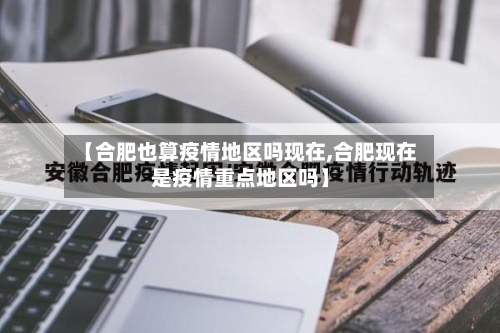 【合肥也算疫情地区吗现在,合肥现在是疫情重点地区吗】-第3张图片