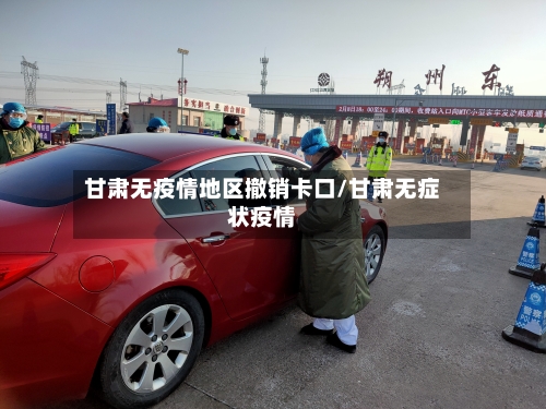 甘肃无疫情地区撤销卡口/甘肃无症状疫情
