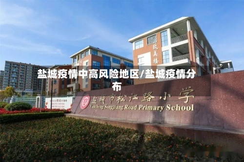 盐城疫情中高风险地区/盐城疫情分布