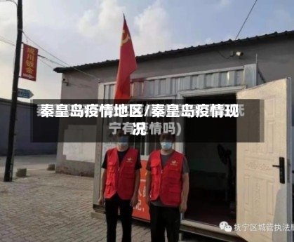 秦皇岛疫情地区/秦皇岛疫情现况-第3张图片