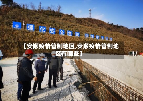 【安顺疫情管制地区,安顺疫情管制地区有哪些】