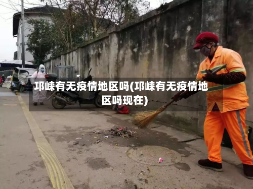 邛崃有无疫情地区吗(邛崃有无疫情地区吗现在)-第2张图片