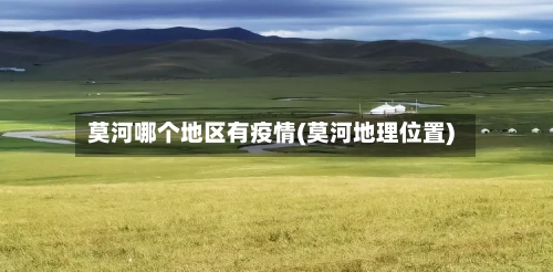 莫河哪个地区有疫情(莫河地理位置)