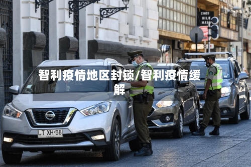 智利疫情地区封锁/智利疫情缓解