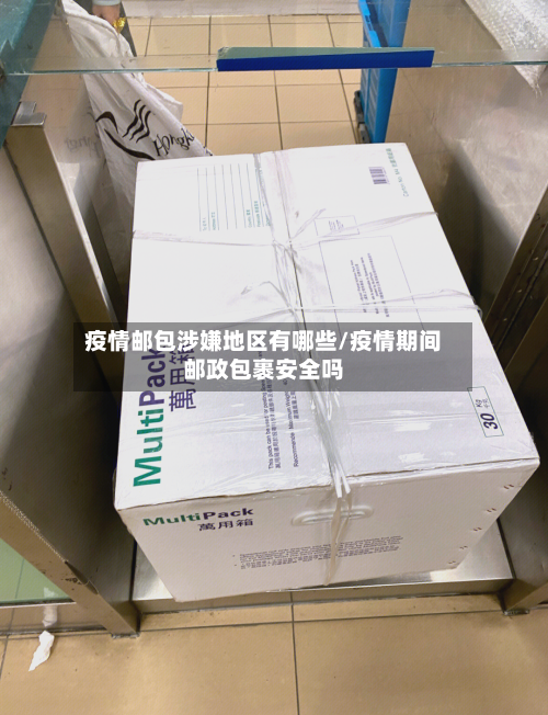 疫情邮包涉嫌地区有哪些/疫情期间邮政包裹安全吗
