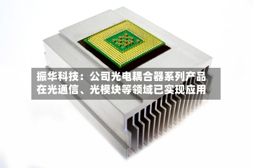 振华科技：公司光电耦合器系列产品在光通信、光模块等领域已实现应用