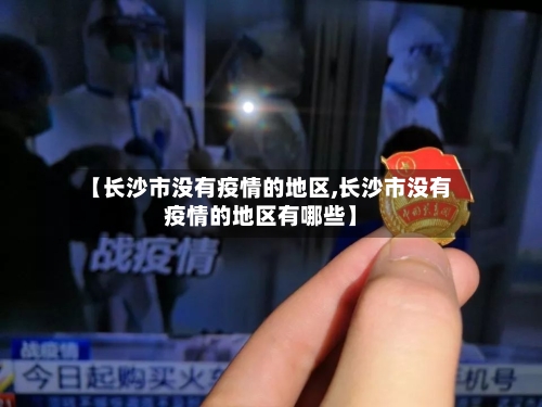 【长沙市没有疫情的地区,长沙市没有疫情的地区有哪些】