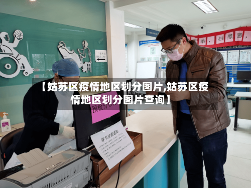 【姑苏区疫情地区划分图片,姑苏区疫情地区划分图片查询】