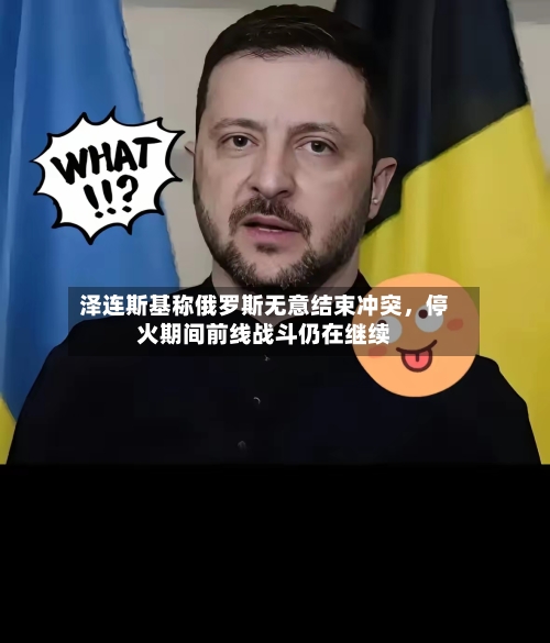 泽连斯基称俄罗斯无意结束冲突，停火期间前线战斗仍在继续