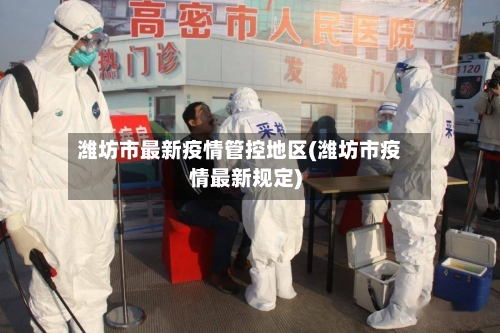 潍坊市最新疫情管控地区(潍坊市疫情最新规定)