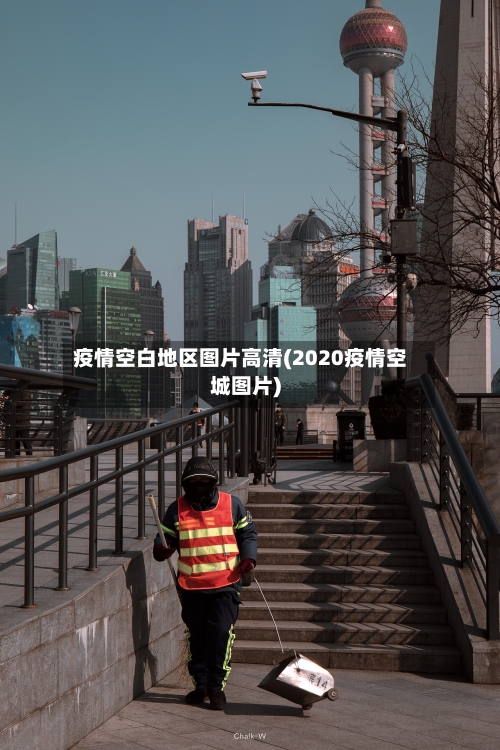 疫情空白地区图片高清(2020疫情空城图片)