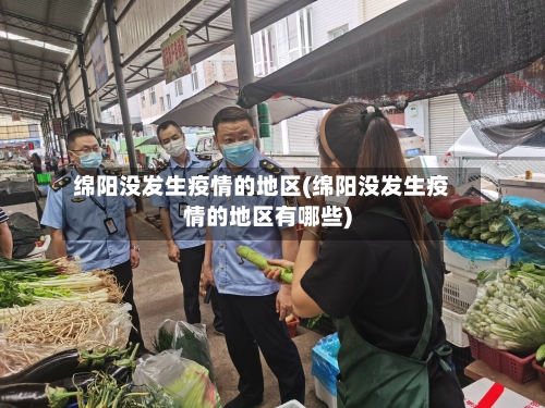 绵阳没发生疫情的地区(绵阳没发生疫情的地区有哪些)