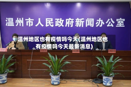 温州地区也有疫情吗今天(温州地区也有疫情吗今天最新消息)