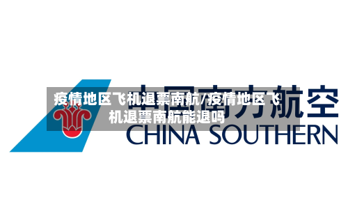 疫情地区飞机退票南航/疫情地区飞机退票南航能退吗