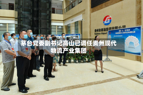 茅台党委副书记高山已调任贵州现代物流产业集团