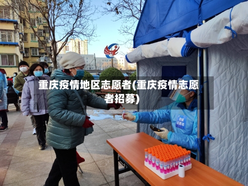 重庆疫情地区志愿者(重庆疫情志愿者招募)