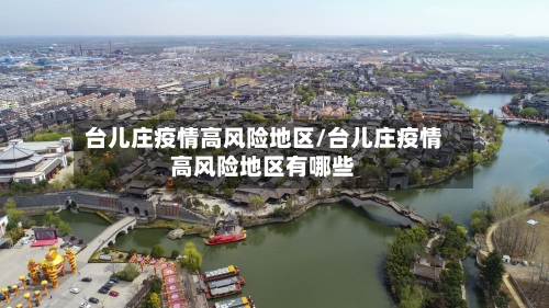 台儿庄疫情高风险地区/台儿庄疫情高风险地区有哪些