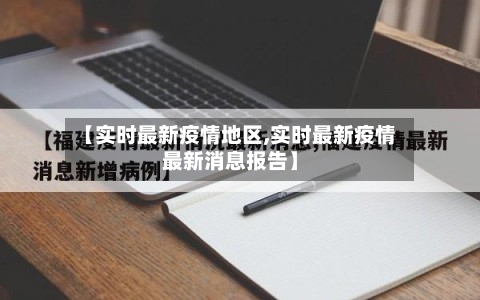 【实时最新疫情地区,实时最新疫情最新消息报告】
