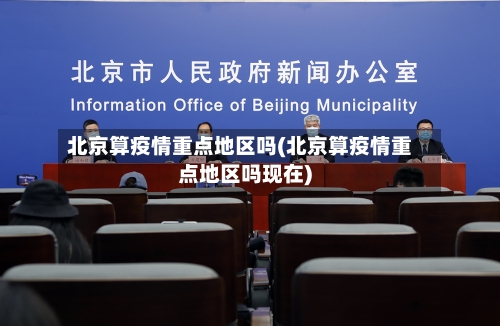 北京算疫情重点地区吗(北京算疫情重点地区吗现在)
