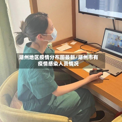 湖州地区疫情分布图最新/湖州市有疫情感染人员情况