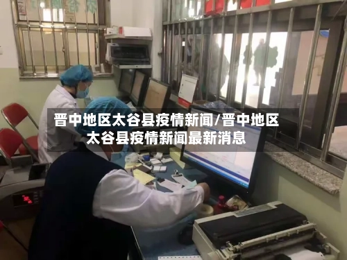 晋中地区太谷县疫情新闻/晋中地区太谷县疫情新闻最新消息