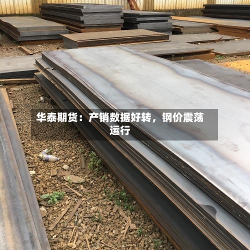 华泰期货：产销数据好转，钢价震荡运行