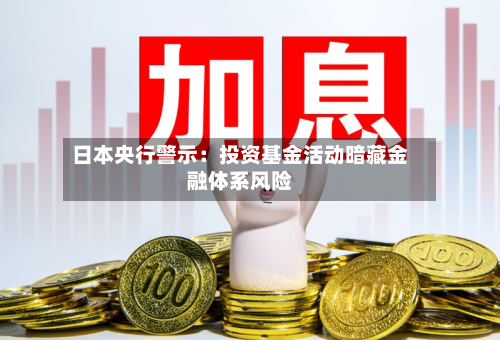 日本央行警示：投资基金活动暗藏金融体系风险