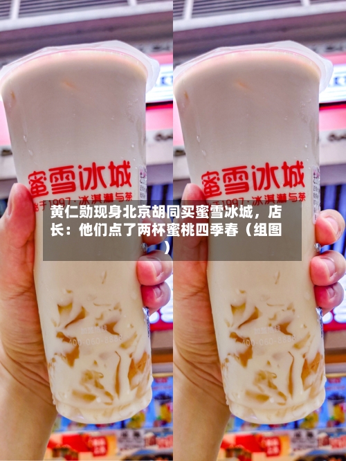 黄仁勋现身北京胡同买蜜雪冰城，店长：他们点了两杯蜜桃四季春（组图）
