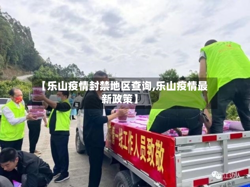 【乐山疫情封禁地区查询,乐山疫情最新政策】
