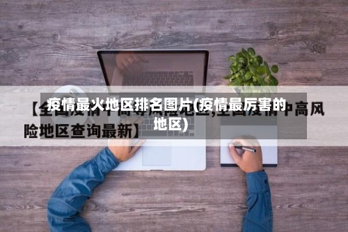 疫情最火地区排名图片(疫情最厉害的地区)