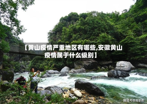 【黄山疫情严重地区有哪些,安徽黄山疫情属于什么级别】