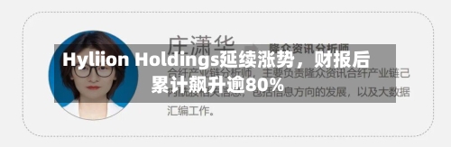 Hyliion Holdings延续涨势，财报后累计飙升逾80%
