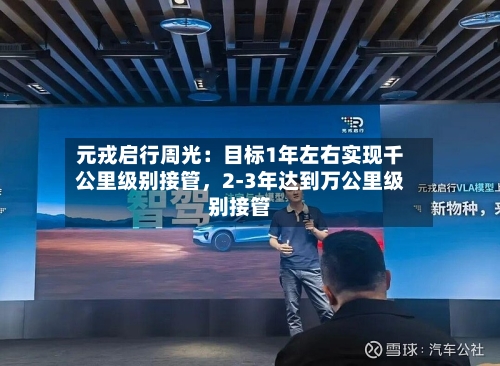 元戎启行周光：目标1年左右实现千公里级别接管，2-3年达到万公里级别接管