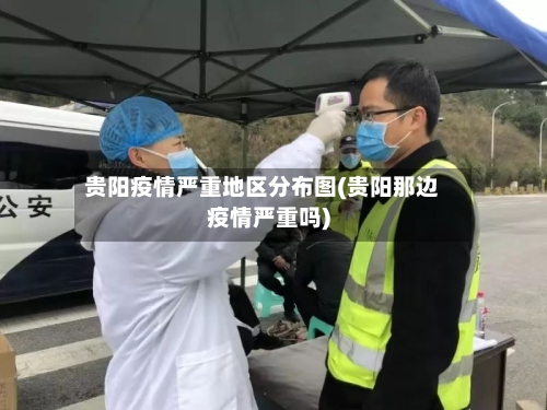 贵阳疫情严重地区分布图(贵阳那边疫情严重吗)