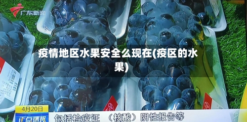 疫情地区水果安全么现在(疫区的水果)
