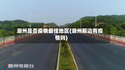 潮州是否疫情最佳地区(潮州那边有疫情吗)