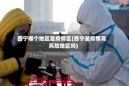 西宁哪个地区是疫情区(西宁是疫情高风险地区吗)