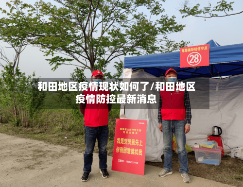 和田地区疫情现状如何了/和田地区疫情防控最新消息