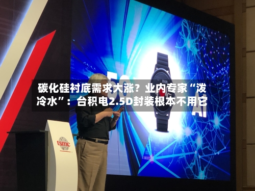 碳化硅衬底需求大涨？业内专家“泼冷水”：台积电2.5D封装根本不用它