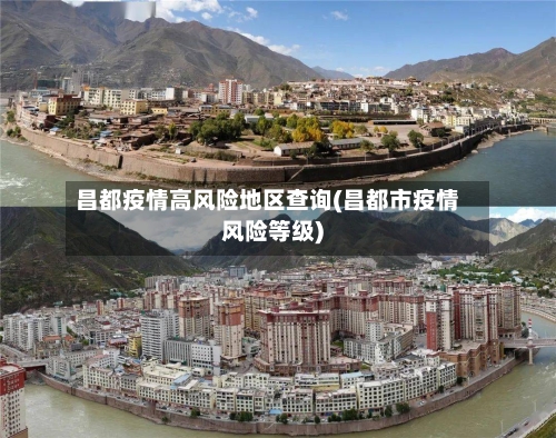 昌都疫情高风险地区查询(昌都市疫情风险等级)