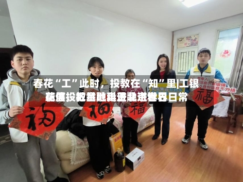 春花“工”此时，投教在“知”里|工银瑞信投教基地走进北京世界花展，把金融科普融进春日日常