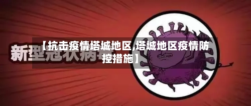 【抗击疫情塔城地区,塔城地区疫情防控措施】