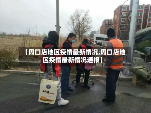【周口店地区疫情最新情况,周口店地区疫情最新情况通报】