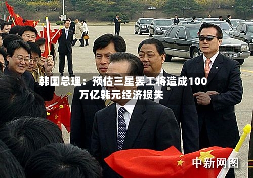 韩国总理：预估三星罢工将造成100万亿韩元经济损失