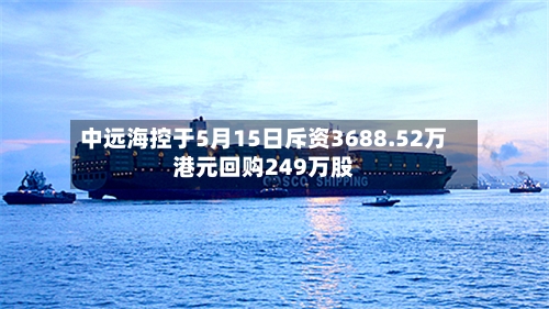 中远海控于5月15日斥资3688.52万港元回购249万股