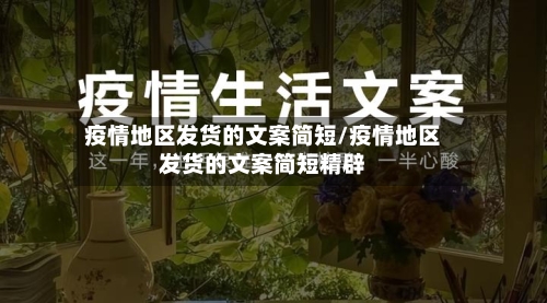 疫情地区发货的文案简短/疫情地区发货的文案简短精辟