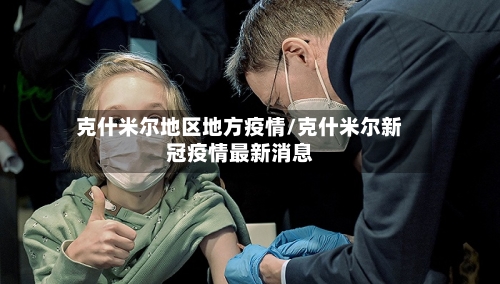 克什米尔地区地方疫情/克什米尔新冠疫情最新消息
