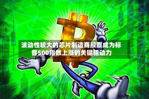 波动性较大的芯片制造商股票成为标普500指数上涨的关键驱动力