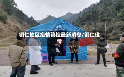 铜仁地区疫情管控最新消息/铜仁役情