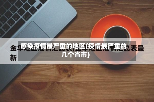 感染疫情最严重的地区(疫情最严重的几个省市)